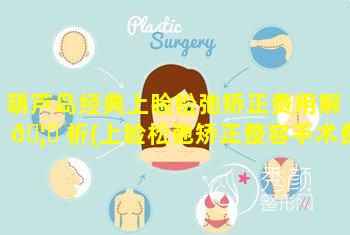 葫芦岛经典上睑松弛矫正费用解 🦁 析(上睑松弛矫正整容手术费用)